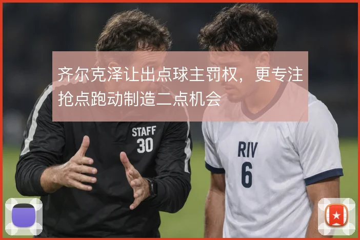 齐尔克泽让出点球主罚权,更专注抢点跑动制造二点机会