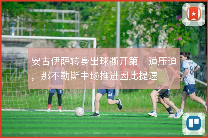 安古伊萨转身出球撕开第一道压迫,那不勒斯中场推进因此提速