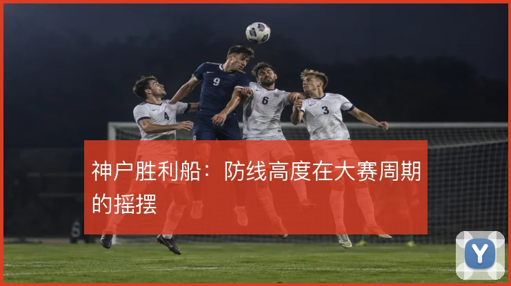 神户胜利船：防线高度在大赛周期的摇摆