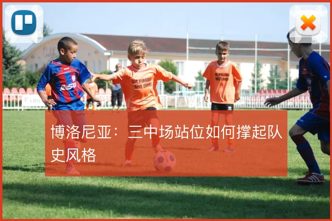 博洛尼亚:三中场站位如何撑起队史风格