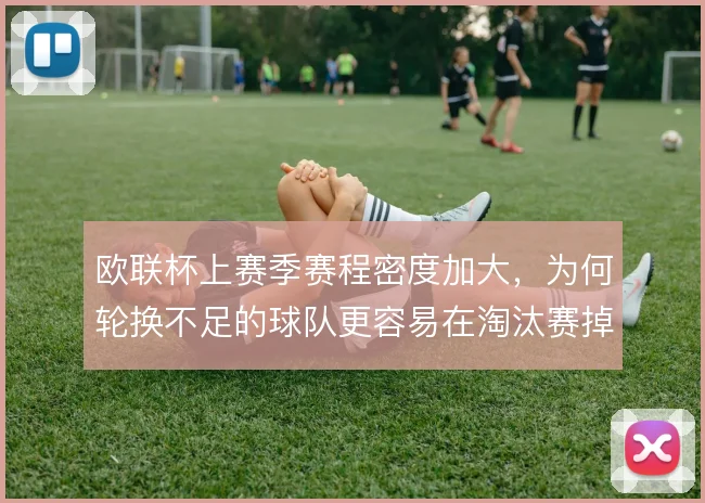 欧联杯上赛季赛程密度加大,为何轮换不足的球队更容易在淘汰赛掉队