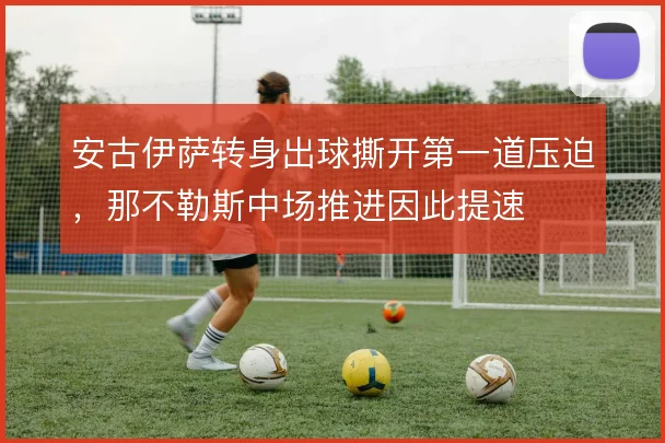 安古伊萨转身出球撕开第一道压迫,那不勒斯中场推进因此提速