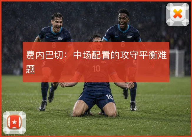 费内巴切:中场配置的攻守平衡难题