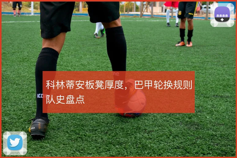科林蒂安板凳厚度，巴甲轮换规则队史盘点