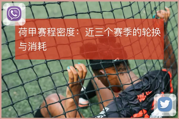 荷甲赛程密度:近三个赛季的轮换与消耗