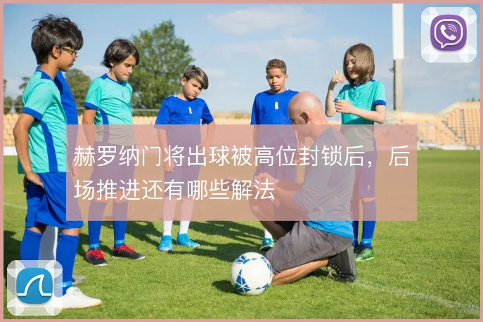 赫罗纳门将出球被高位封锁后，后场推进还有哪些解法