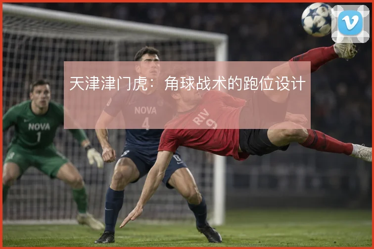 天津津门虎：角球战术的跑位设计