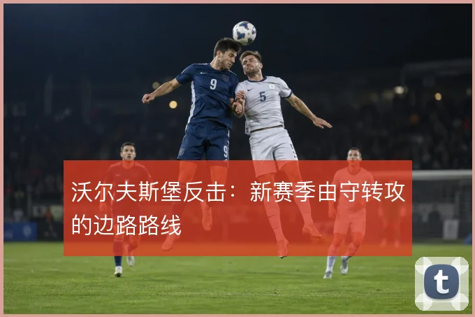 沃尔夫斯堡反击:新赛季由守转攻的边路路线