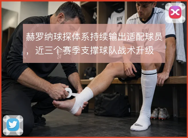 赫罗纳球探体系持续输出适配球员，近三个赛季支撑球队战术升级