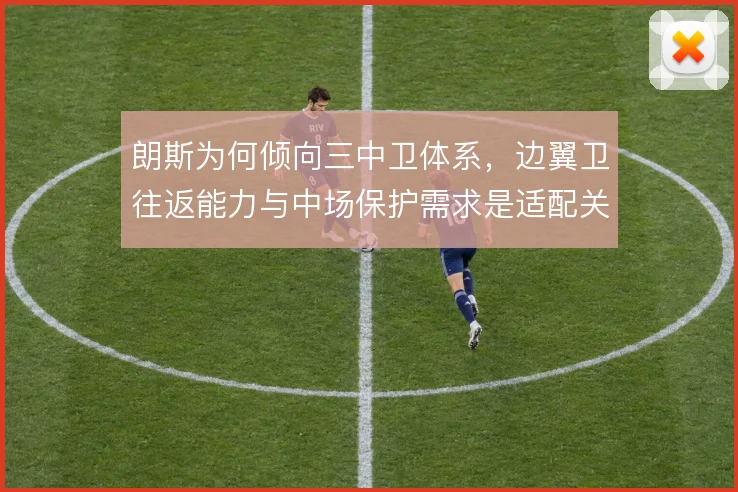 朗斯为何倾向三中卫体系,边翼卫往返能力与中场保护需求是适配关键
