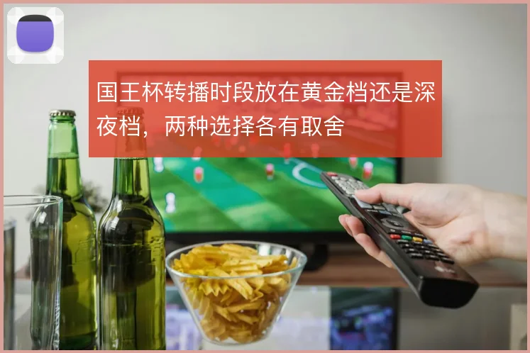 国王杯转播时段放在黄金档还是深夜档，两种选择各有取舍