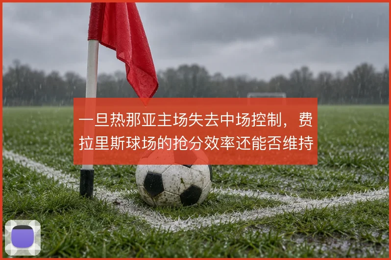 一旦热那亚主场失去中场控制，费拉里斯球场的抢分效率还能否维持