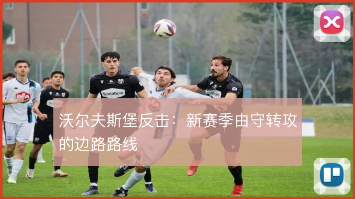 沃尔夫斯堡反击:新赛季由守转攻的边路路线