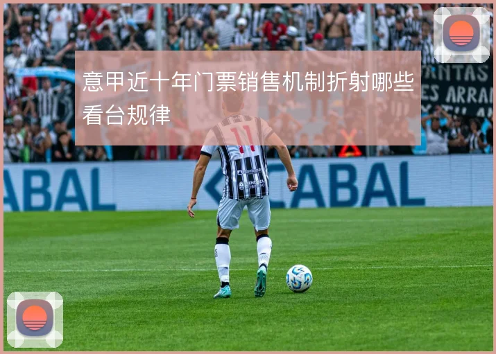 意甲近十年门票销售机制折射哪些看台规律