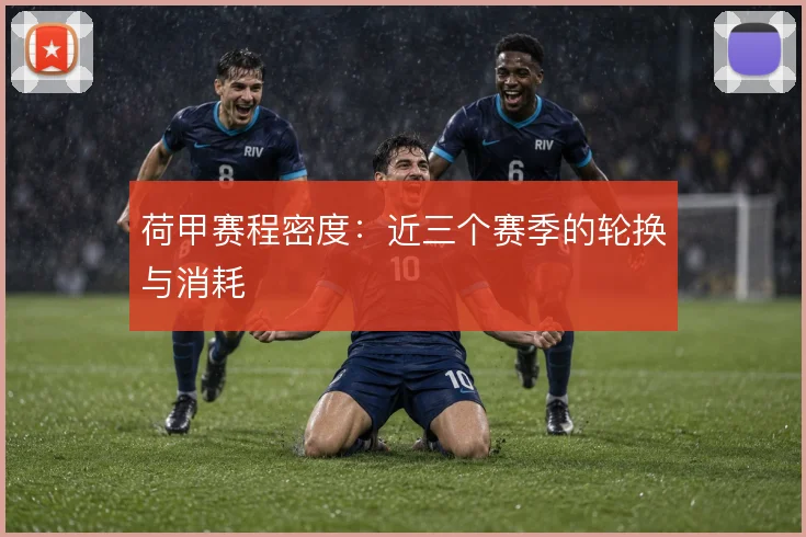 荷甲赛程密度:近三个赛季的轮换与消耗