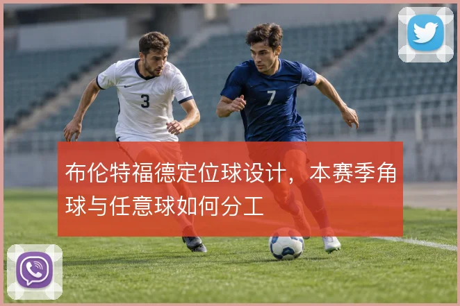 布伦特福德定位球设计,本赛季角球与任意球如何分工