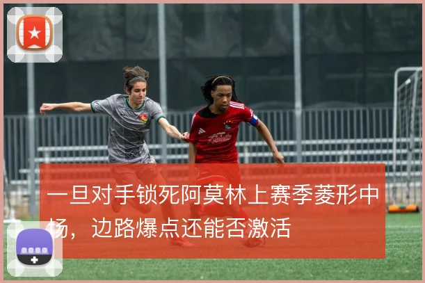 一旦对手锁死阿莫林上赛季菱形中场,边路爆点还能否激活