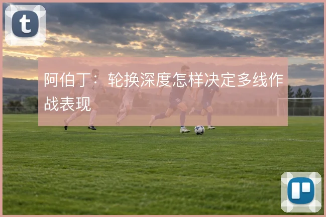 阿伯丁:轮换深度怎样决定多线作战表现